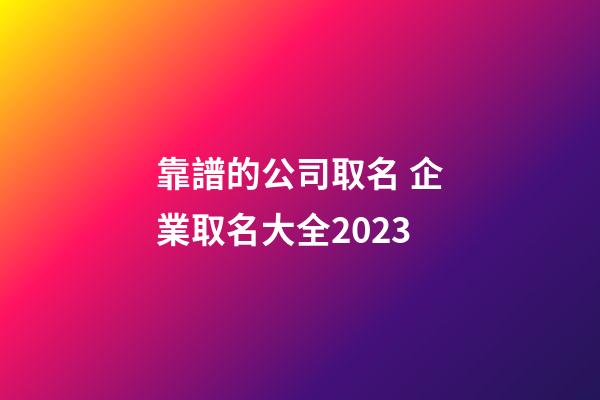 靠譜的公司取名 企業取名大全2023-第1張-公司起名-玄機派
